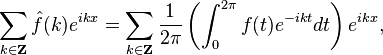 \sum_{k \in \mathbf{Z}} \hat{f}(k) e^{ikx} = \sum_{k \in \mathbf{Z}}\frac{1}{2\pi} \left (\int_0 ^{2 \pi} f(t) e^{-ikt} dt \right) e^{ikx},