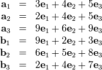 \begin{array}{rcl}
  \mathbf{a}_{1} & = & 3\mathbf{e}_{1} +4\mathbf{e}_{2} +5\mathbf{e}_{3}\\
  \mathbf{a}_{2} & = & 2\mathbf{e}_{1} +4\mathbf{e}_{2} +5\mathbf{e}_{3}\\
  \mathbf{a}_{3} & = & 9\mathbf{e}_{1} +6\mathbf{e}_{2} +9\mathbf{e}_{3}\\
  \mathbf{b}_{1} & = & 9\mathbf{e}_{1} +2\mathbf{e}_{2} +3\mathbf{e}_{3}\\
  \mathbf{b}_{2} & = & 6\mathbf{e}_{1} +5\mathbf{e}_{2} +8\mathbf{e}_{3}\\
  \mathbf{b}_{3} & = & 2\mathbf{e}_{1} +4\mathbf{e}_{2} +7\mathbf{e}_{3}\end{array}
