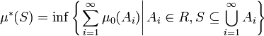 \mu^* (S) = \inf \left\{ \left. \sum_{i = 1}^{\infty} \mu_0(A_{i}) \right| A_{i} \in R, S \subseteq \bigcup_{i = 1}^{\infty} A_{i} \right\}