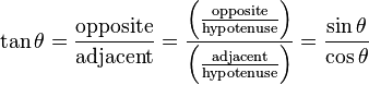  \tan \theta
= \frac{\mathrm{opposite}}{\mathrm{adjacent}}
= \frac { \left( \frac{\mathrm{opposite}}{\mathrm{hypotenuse}} \right) } { \left( \frac{\mathrm{adjacent}}{\mathrm{hypotenuse}}\right) }
= \frac {\sin \theta} {\cos \theta} 