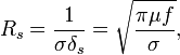 
R_s = \frac{1}{\sigma\delta_s} = \sqrt{\frac{\pi\mu f}{\sigma}},
