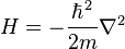 H = -\frac{\hbar^2}{2m} \nabla^2 