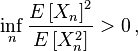  \inf_n \frac{E \left[ X_n \right ]^2}{E \left[ X_n^2 \right ]}>0\,,