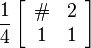 \frac{1}{4}\left[\begin{array}{cc}  \# & 2  \\ 1 & 1 \end{array}\right]