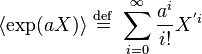 \langle \operatorname{exp}(aX)\rangle \ \stackrel{\mathrm{def}}{=} \ \sum_{i=0}^\infty\frac{a^i}{i!} X^{'i}