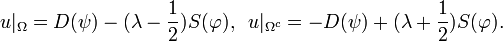 \displaystyle{u|_\Omega = D(\psi) - (\lambda - {1\over 2})S(\varphi), \,\,\, u|_{\Omega^c} = -D(\psi) +(\lambda+{1\over 2})S(\varphi).}