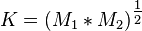 K= (M_1*M_2)^\tfrac{1}{2}