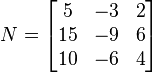  
N =  \begin{bmatrix} 
                   5 & -3 & 2 \\
                   15 & -9 & 6 \\
                   10 & -6 & 4
               \end{bmatrix}
