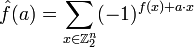  \hat{f}(a) = \sum_{\scriptstyle{x \in \Z_2^n}} (-1)^{f(x) + a \cdot x} 