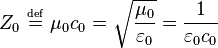 Z_0 \ \overset{\underset{\mathrm{def}}{}}{=}\ \mu_0 c_0 = \sqrt{\frac{\mu_0}{\varepsilon_0}} = \frac{1}{\varepsilon_0 c_0}