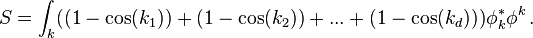 
S= \int_k ( (1-\cos(k_1)) +(1-\cos(k_2)) + ... + (1-\cos(k_d)) )\phi^*_k \phi^k\,.
