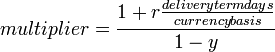 multiplier = 
\frac{1+r\frac{delivery term days}{currency basis}}{1-y}