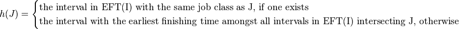 h(J) = \begin{cases}
  \mbox{the interval in EFT(I) with the same job class as J, if one exists} \\
  \mbox{the interval with the earliest finishing time amongst all intervals in EFT(I) intersecting J, otherwise}
\end{cases}
