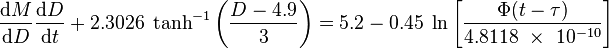 
\frac{\mathrm{d}M}{\mathrm{d}D}\frac{\mathrm{d}D}{\mathrm{d}t} +  2.3026 \; \tanh^{-1} \left( \frac{D-4.9}{3} \right)  =  5.2 - 0.45 \; \ln \left[\frac{ \Phi (t - \tau) }{4.8118~\times~10^{-10}} \right]  \;\;
