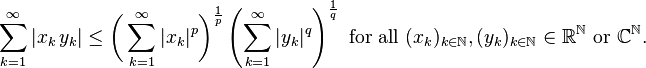 \sum_{k=1}^{\infty} |x_k\,y_k| \le \biggl( \sum_{k=1}^{\infty} |x_k|^p \biggr)^{\frac{1}{p}} \left( \sum_{k=1}^{\infty} |y_k|^q \right)^{\frac{1}{q}}
\text{ for all }(x_k)_{k\in\mathbb N}, (y_k)_{k\in\mathbb N}\in\mathbb{R}^{\mathbb N}\text{ or }\mathbb{C}^{\mathbb N}.