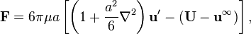 
\mathbf{F} = 6 \pi \mu a \left[ \left( 1 + \frac{a^2}{6} \nabla^2\right) \mathbf{u}' - (\mathbf{U} - \mathbf{u}^\infty) \right],
