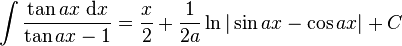 \int\frac{\tan ax\;\mathrm{d}x}{\tan ax - 1} = \frac{x}{2} + \frac{1}{2a}\ln|\sin ax - \cos ax|+C\,\!