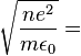 \sqrt{\frac{n e^{2}}{m\epsilon_0}} = 