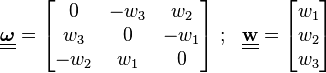 
   \underline{\underline{\boldsymbol{\omega}}} = \begin{bmatrix} 0 & -w_3 & w_2 \\ w_3 & 0 & -w_1 \\ -w_2 & w_1 & 0\end{bmatrix} ~;~~ \underline{\underline{\mathbf{w}}} = \begin{bmatrix} w_1 \\ w_2 \\ w_3 \end{bmatrix}
 