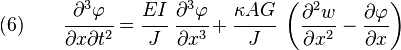 
    (6) \qquad \cfrac{\partial^3\varphi}{\partial x \partial t^2} = \cfrac{EI}{J}~\cfrac{\partial^3 \varphi}{\partial x^3} + \cfrac{\kappa AG}{J}~\left(\frac{\partial^2 w}{\partial x^2} - \frac{\partial \varphi}{\partial x}\right)
