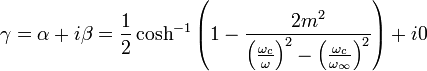 \gamma = \alpha + i\beta = \frac{1}{2} \cosh^{-1} \left(1-\frac{2m^2}{\left(\frac{\omega_c}{\omega}\right)^2 - \left( \frac{\omega_c}{\omega_{\infin}}\right)^2} \right) +i0