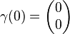 \gamma(0) = \begin{pmatrix} 0\\0 \end{pmatrix}