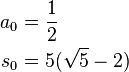  \begin{align} a_0 & = \frac{1}{2} \\
                      s_0 & = 5(\sqrt{5} - 2)
         \end{align}
