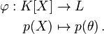 
\begin{align}
\varphi: K[X] &\rightarrow L\\
p(X) &\mapsto p(\theta)\,.
\end{align}
