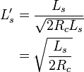 
\begin{align}
L'_s & = \frac{L_s}{\sqrt{2R_c L_s}} \\
     & = \sqrt{\frac{L_s}{2R_c}}
\end{align}
