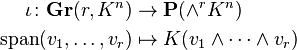 
\begin{align}
\iota \colon \mathbf{Gr}(r, K^n) &{}\rightarrow \mathbf{P}(\wedge^r K^n)\\
\operatorname{span}( v_1, \ldots, v_r ) &{}\mapsto K( v_1 \wedge \cdots \wedge v_r )
\end{align}
