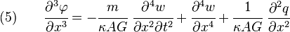 
    (5) \qquad \cfrac{\partial^3\varphi}{\partial x^3} = -\cfrac{m}{\kappa AG}~\cfrac{\partial^4 w}{\partial x^2\partial t^2} + \cfrac{\partial^4 w}{\partial x^4} + \cfrac{1}{\kappa AG}~\frac{\partial^2 q}{\partial x^2}
