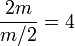 \frac{2m}{m/2} = 4