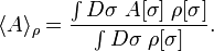 
\langle A \rangle_\rho = \frac{\int D \sigma \; A[\sigma] \; \rho[\sigma]}{\int D \sigma \; \rho[\sigma]} .
