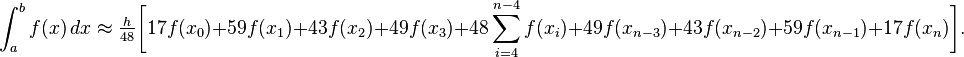 
\int_a^b f(x) \, dx\approx
\tfrac{h}{48}\bigg[17f(x_0)+59f(x_1)+43f(x_2)+49f(x_3)+48 \sum_{i=4}^{n-4} f(x_i)+49f(x_{n-3})+43f(x_{n-2})+59f(x_{n-1})+17f(x_n)\bigg].
