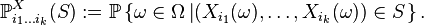 \mathbb{P}_{i_{1} \dots i_{k}}^{X} (S) := \mathbb{P} \left\{ \omega \in \Omega \left| \left( X_{i_{1}} (\omega), \dots, X_{i_{k}} (\omega) \right) \in S \right. \right\}.