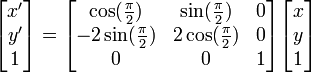 
\begin{bmatrix} x' \\ y' \\ 1 \end{bmatrix} = \begin{bmatrix} \cos(\frac{\pi}{2}) & \sin(\frac{\pi}{2}) & 0 \\ -2\sin(\frac{\pi}{2}) & 2\cos(\frac{\pi}{2}) & 0 \\ 0 & 0 & 1 \end{bmatrix} \begin{bmatrix} x \\ y \\ 1 \end{bmatrix}
