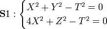 \mathbf S1:
\begin{cases}
X^2+Y^2-T^2=0\\
4X^2+Z^2-T^2=0
\end{cases}