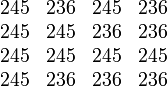 \begin{matrix}
  245 & 236 & 245 & 236 \\
  245 & 245 & 236 & 236  \\
  245 & 245 & 245 & 245  \\
  245 & 236 & 236 & 236 
\end{matrix}