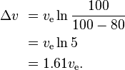 
\begin{align}
\Delta v \ & = v_\text{e} \ln { 100 \over 100 - 80 }\\
           & = v_\text{e} \ln 5 \\
           & = 1.61 v_\text{e}. \\
\end{align}
