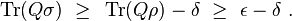 \operatorname{Tr}(Q\sigma) ~\geq~ \operatorname{Tr}(Q\rho) - \delta ~\geq~ \epsilon - \delta~.