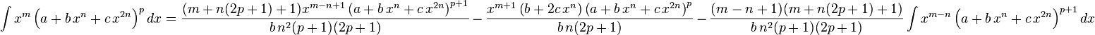 
\int x^m \left(a+b\,x^n+c\,x^{2 n}\right)^p dx=
  \frac{(m+n(2 p+1)+1) x^{m-n+1}\left(a+b\,x^n+c\,x^{2 n}\right)^{p+1}}{b\,n^2 (p+1) (2p+1)}\,-\,
  \frac{x^{m+1} \left(b+2 c\,x^n\right)\left(a+b\,x^n+c\,x^{2 n}\right)^p}{b\,n (2p+1)}\,-\,
  \frac{(m-n+1)(m+n(2 p+1)+1)}{b\,n^2 (p+1) (2p+1)} \int x^{m-n} \left(a+b\,x^n+c\,x^{2 n}\right)^{p+1}dx
