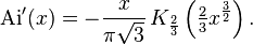   \mathrm{Ai'}(x) = - \frac{x} {\pi \sqrt{3}} \, K_{\frac{2}{3}}\left(\tfrac23 x^{\frac{3}{2}}\right) .