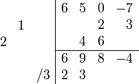 \begin{array}{cc}
    \begin{array}{rrr} \\ &1& \\ 2&& \\ \\&&/3 \\ \end{array}
    \begin{array}{|rrrr} 
        6 & 5 & 0 & -7 \\
          &   & 2 &  3  \\
          & 4 & 6 &     \\
        \hline
        6 & 9 & 8 & -4  \\ 
        2 & 3 &   &     \\   
    \end{array}
\end{array}