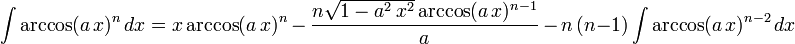 \int\arccos(a\,x)^n\,dx=
  x\arccos(a\,x)^n\,-\,
  \frac{n\sqrt{1-a^2\,x^2}\arccos(a\,x)^{n-1}}{a}\,-\,
  n\,(n-1)\int\arccos(a\,x)^{n-2}\,dx