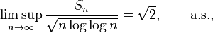 
    \limsup_{n \to \infty} \frac{S_n}{\sqrt{n \log\log n}} = \sqrt 2, \qquad \text{a.s.},
  