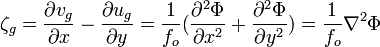  {\zeta_g} = {{\partial v_g \over \partial x} - {\partial u_g \over \partial y} = {1 \over f_o} ({ {\partial^2 \Phi \over \partial x^2} + {\partial^2 \Phi \over \partial y^2}}) = {1 \over f_o}{\nabla^2 \Phi}} 