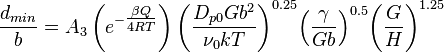 
\frac{d_{min}}{b}=A_3 \left ( e^{-\tfrac{\beta Q}{4RT}} \right ) {\left ( \frac{D_{p0} G b^2 }{\nu_0 k T} \right )}^{0.25} {\left ( \frac{ \gamma }{ G b } \right )}^{0.5} {\left ( \frac{ G }{ H } \right )}^{1.25}
