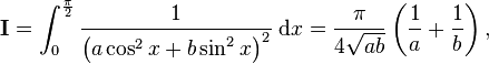 \textbf I = \int_0^{\frac{\pi}{2}}\frac{1}{\left(a\cos^2x+b\sin^2x\right)^2}\;\mathrm{d}x=\frac{\pi}{4\sqrt{ab}}\left(\frac{1}{a}+\frac{1}{b}\right),