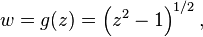 
w = g(z) = \left(z^2 - 1\right)^{1/2},\,
