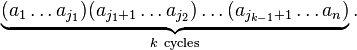 \displaystyle\underbrace{(a_1 \ldots a_{j_1})(a_{j_1+1} \ldots a_{j_2})\ldots(a_{j_{k-1}+1} \ldots a_n)}_{ k\ \mathrm{cycles}}.